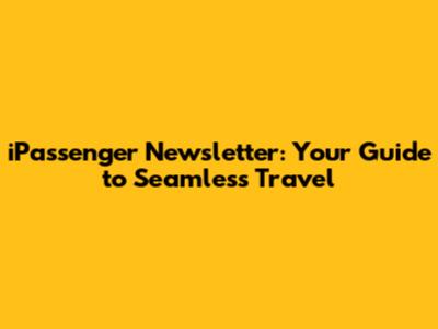 iPassenger Newsletter: Your Guide to Seamless Travel