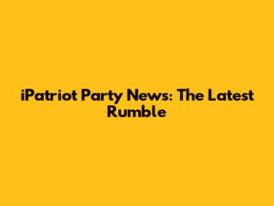 iPatriot Party News: The Latest Rumble