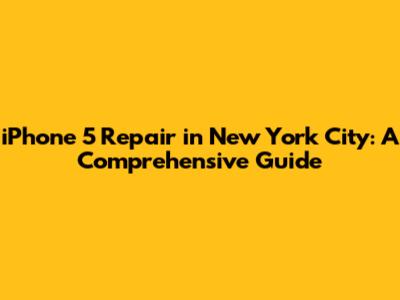 iPhone 5 Repair in New York City: A Comprehensive Guide