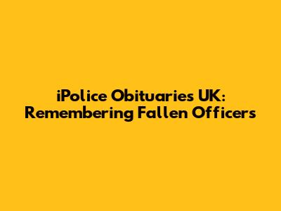 iPolice Obituaries UK: Remembering Fallen Officers