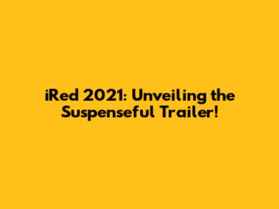 iRed 2021: Unveiling the Suspenseful Trailer!