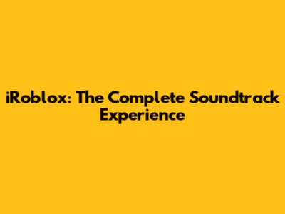 iRoblox: The Complete Soundtrack Experience