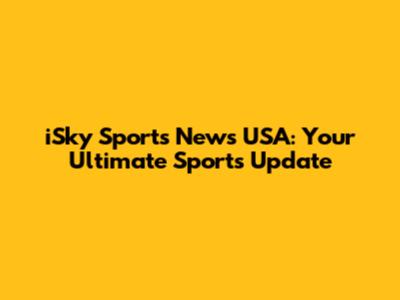 iSky Sports News USA: Your Ultimate Sports Update