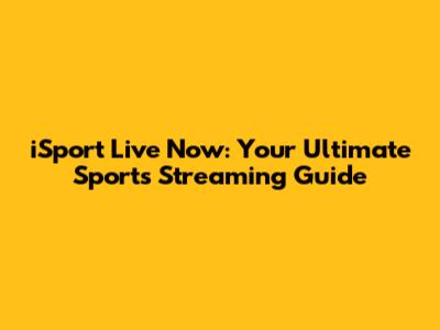 iSport Live Now: Your Ultimate Sports Streaming Guide