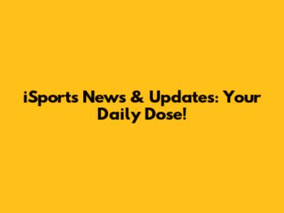iSports News & Updates: Your Daily Dose!