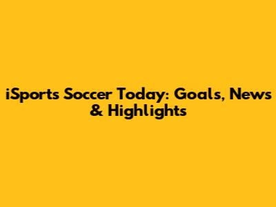 iSports Soccer Today: Goals, News & Highlights