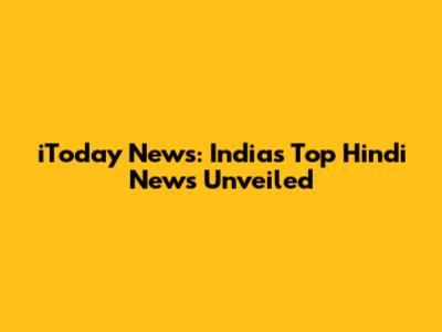 iToday News: India's Top Hindi News Unveiled
