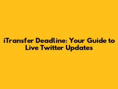 iTransfer Deadline: Your Guide to Live Twitter Updates