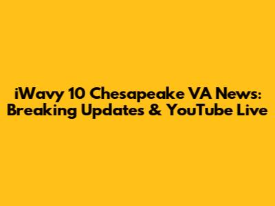 iWavy 10 Chesapeake VA News: Breaking Updates & YouTube Live