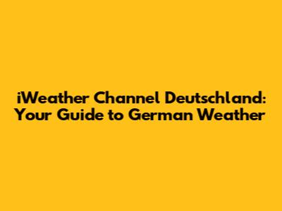 iWeather Channel Deutschland: Your Guide to German Weather