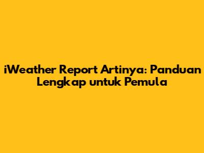 iWeather Report Artinya: Panduan Lengkap untuk Pemula