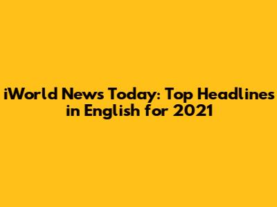 iWorld News Today: Top Headlines in English for 2021