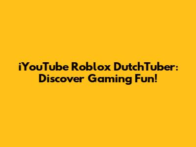 iYouTube Roblox DutchTuber: Discover Gaming Fun!