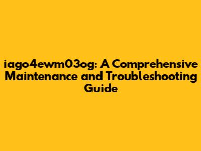 iago4ewm03og: A Comprehensive Maintenance and Troubleshooting Guide