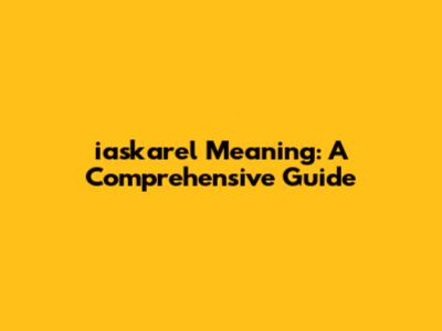 iaskarel Meaning: A Comprehensive Guide