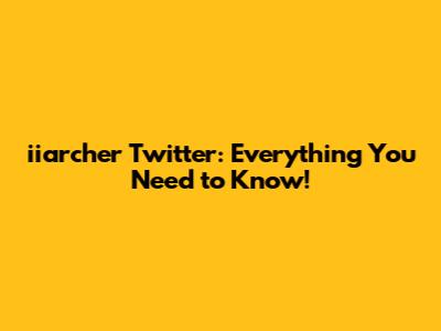 iiarcher Twitter: Everything You Need to Know!