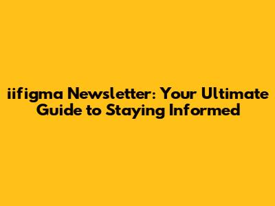 iifigma Newsletter: Your Ultimate Guide to Staying Informed