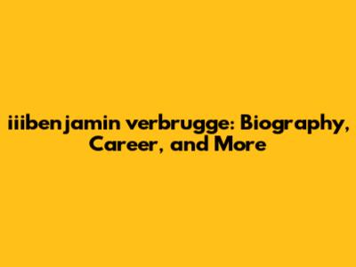 iiibenjamin verbrugge: Biography, Career, and More