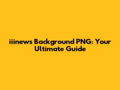 iiinews Background PNG: Your Ultimate Guide