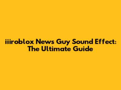 iiiroblox News Guy Sound Effect: The Ultimate Guide