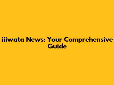 iiiwata News: Your Comprehensive Guide