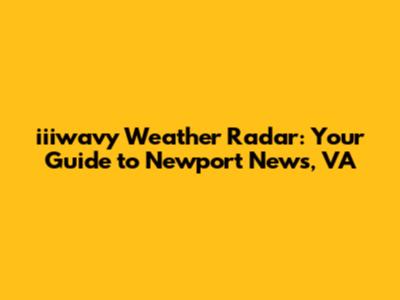iiiwavy Weather Radar: Your Guide to Newport News, VA