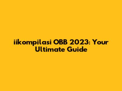 iikompilasi OBB 2023: Your Ultimate Guide