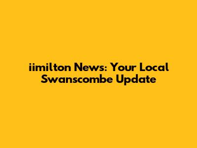 iimilton News: Your Local Swanscombe Update