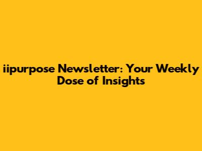 iipurpose Newsletter: Your Weekly Dose of Insights