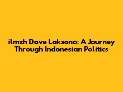 ilmzh Dave Laksono: A Journey Through Indonesian Politics