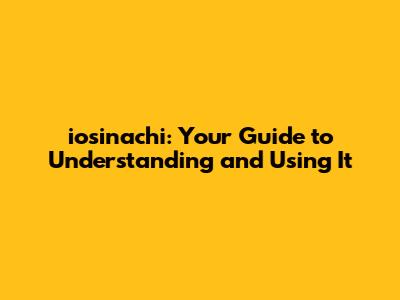 iosinachi: Your Guide to Understanding and Using It