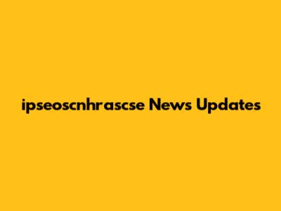 ipseoscnhrascse News Updates
