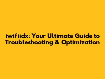 iwifiidx: Your Ultimate Guide to Troubleshooting & Optimization