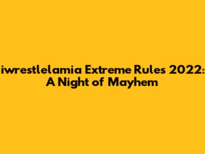iwrestlelamia Extreme Rules 2022: A Night of Mayhem