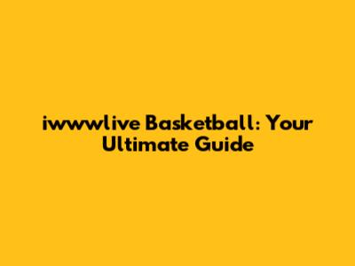 iwwwlive Basketball: Your Ultimate Guide
