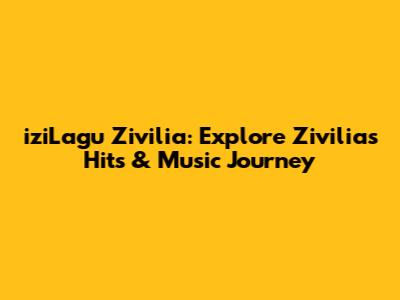 iziLagu Zivilia: Explore Zivilia's Hits & Music Journey