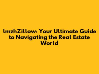 lmzhZillow: Your Ultimate Guide to Navigating the Real Estate World
