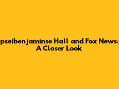 pseibenjaminse Hall and Fox News: A Closer Look