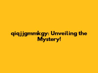 qiqjjgmmkgy: Unveiling the Mystery!