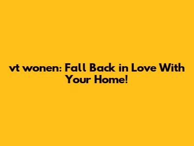 vt wonen: Fall Back in Love With Your Home!