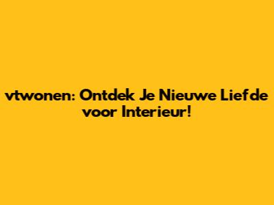 vtwonen: Ontdek Je Nieuwe Liefde voor Interieur!
