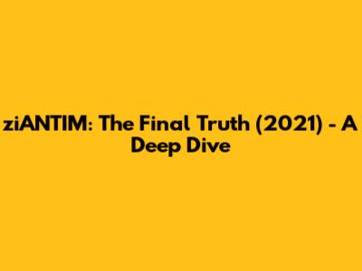 ziANTIM: The Final Truth (2021) - A Deep Dive