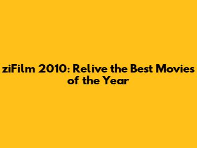 ziFilm 2010: Relive the Best Movies of the Year