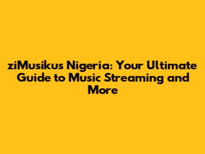 ziMusikus Nigeria: Your Ultimate Guide to Music Streaming and More
